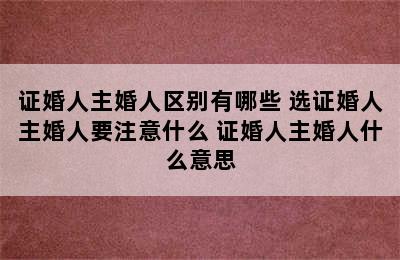 证婚人主婚人区别有哪些 选证婚人主婚人要注意什么 证婚人主婚人什么意思